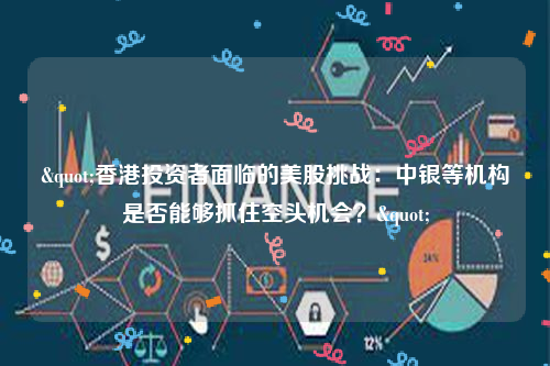 "香港投资者面临的美股挑战：中银等机构是否能够抓住空头机会？"