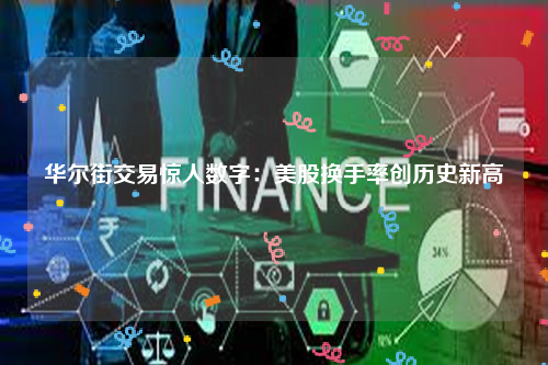 华尔街交易惊人数字：美股换手率创历史新高