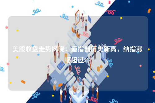 美股收盘走势揭晓：道指创历史新高，纳指涨幅超过2%