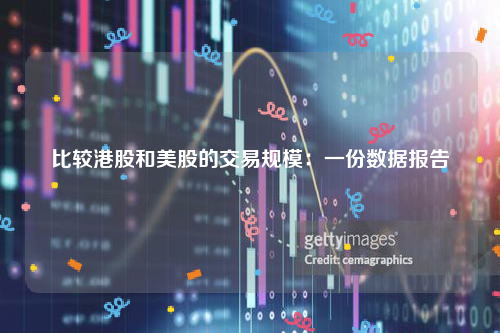 比较港股和美股的交易规模：一份数据报告