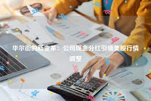 华尔街的新变革：公司现金分红引领美股行情调整