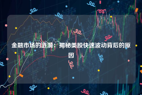 金融市场的涟漪：揭秘美股快速波动背后的原因