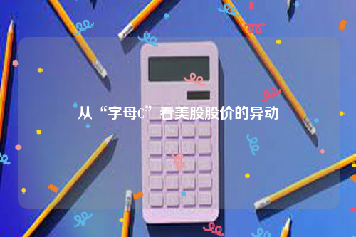 从“字母C”看美股股价的异动