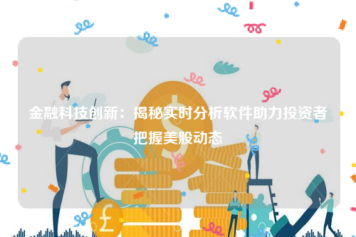 金融科技创新：揭秘实时分析软件助力投资者把握美股动态