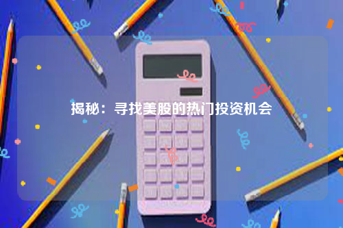 揭秘：寻找美股的热门投资机会