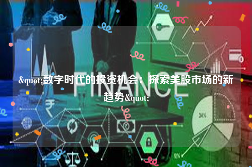 "数字时代的投资机会：探索美股市场的新趋势"