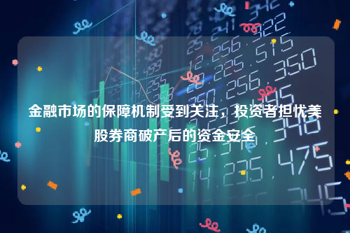 金融市场的保障机制受到关注，投资者担忧美股券商破产后的资金安全