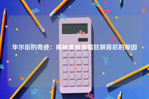 华尔街的奇迹：揭秘美股涨幅狂飙背后的原因