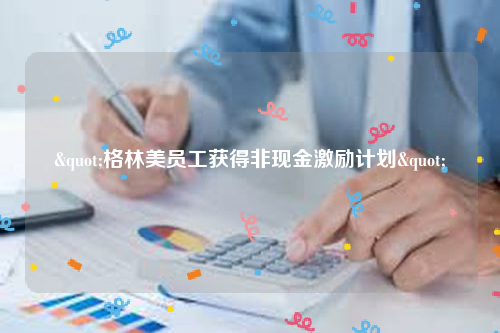 "格林美员工获得非现金激励计划"