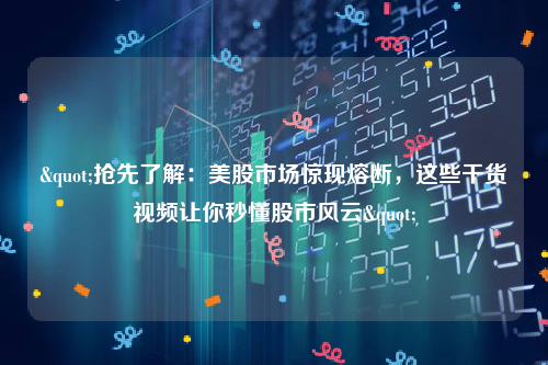 "抢先了解：美股市场惊现熔断，这些干货视频让你秒懂股市风云"