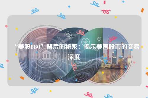 “美股BBO”背后的秘密：揭示美国股市的交易深度