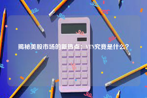 揭秘美股市场的新热点：VTN究竟是什么？