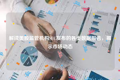 解读美股监管机构SEC发布的各类数据报告，揭示市场动态