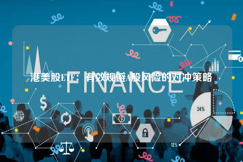 港美股ETF：有效规避A股风险的对冲策略