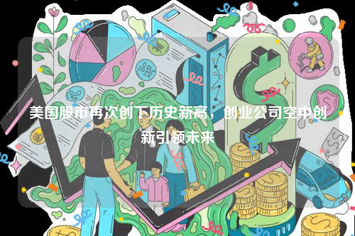 美国股市再次创下历史新高，创业公司空中创新引领未来