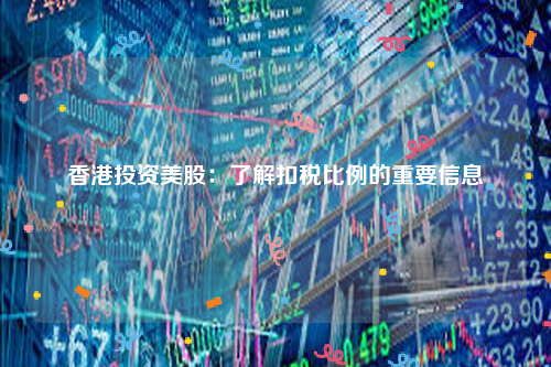 香港投资美股：了解扣税比例的重要信息