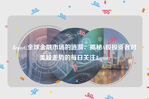 "全球金融市场的涟漪：揭秘A股投资者对美股走势的每日关注"