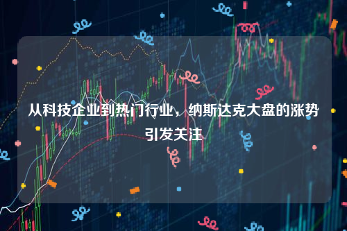 从科技企业到热门行业，纳斯达克大盘的涨势引发关注