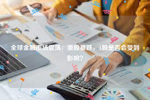 全球金融市场震荡：美股暴跌，A股是否会受到影响？