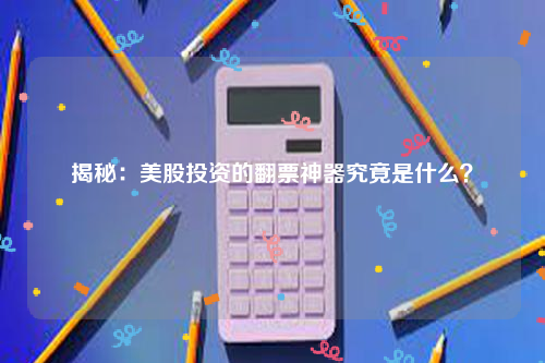 揭秘：美股投资的翻票神器究竟是什么？