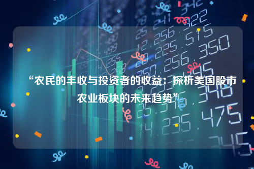 “农民的丰收与投资者的收益：探析美国股市农业板块的未来趋势”