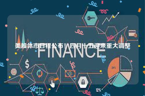 美股休市日程公布！四月十五迎来重大调整