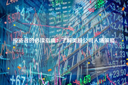 投资者的必读指南：了解美股公司入场策略