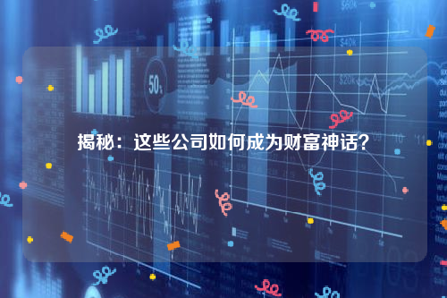 揭秘：这些公司如何成为财富神话？