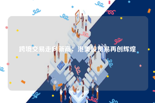 跨境交易走向新高：港美股贸易再创辉煌