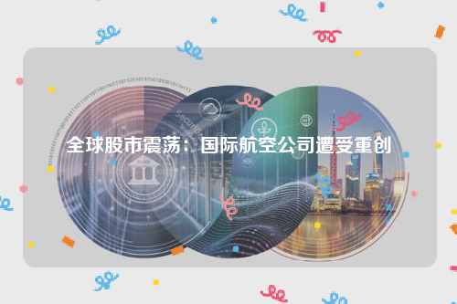 全球股市震荡：国际航空公司遭受重创