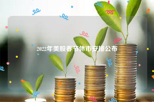 2022年美股春节休市安排公布