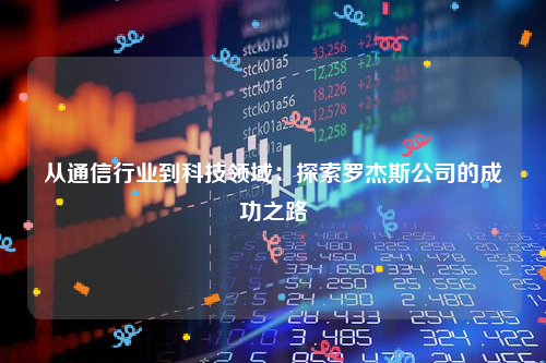 从通信行业到科技领域：探索罗杰斯公司的成功之路