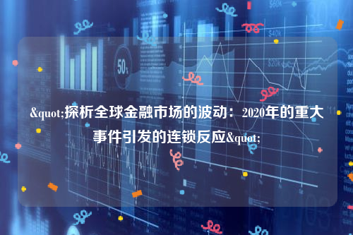 "探析全球金融市场的波动：2020年的重大事件引发的连锁反应"