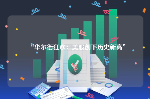 “华尔街狂欢：美股创下历史新高”