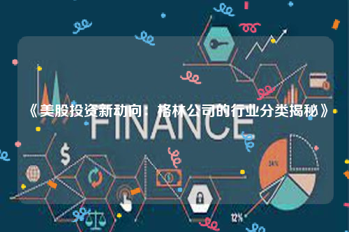 《美股投资新动向：格林公司的行业分类揭秘》