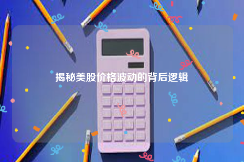 揭秘美股价格波动的背后逻辑