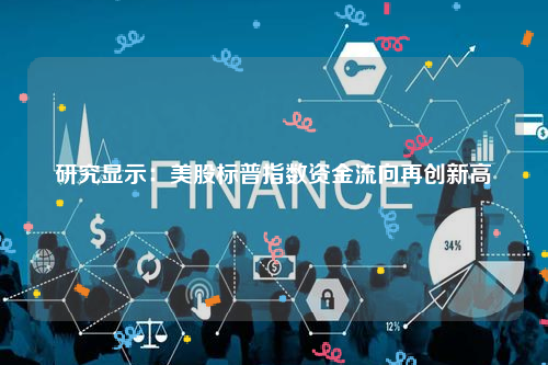 研究显示：美股标普指数资金流向再创新高