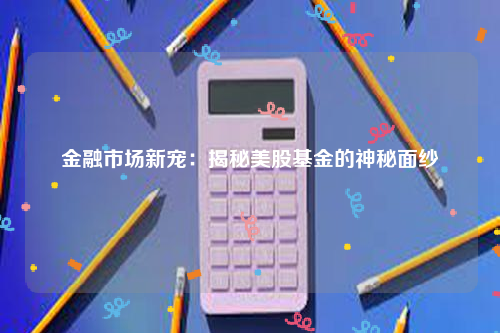 金融市场新宠：揭秘美股基金的神秘面纱