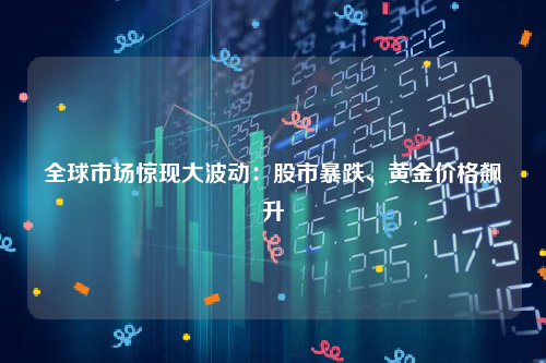 全球市场惊现大波动：股市暴跌、黄金价格飙升