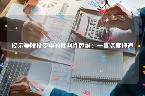 揭示美股投资中的批判性思维：一篇深度报道